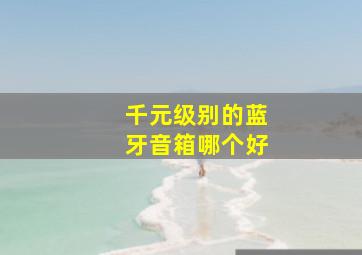 千元级别的蓝牙音箱哪个好