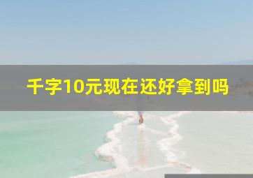 千字10元现在还好拿到吗