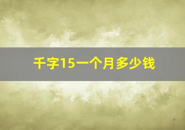 千字15一个月多少钱