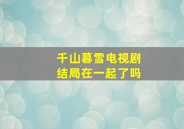 千山暮雪电视剧结局在一起了吗