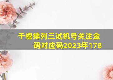 千禧排列三试机号关注金码对应码2023年178