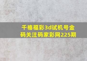 千禧福彩3d试机号金码关注码家彩网225期