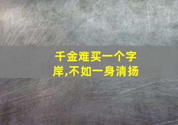 千金难买一个字岸,不如一身清扬