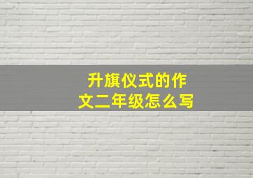 升旗仪式的作文二年级怎么写