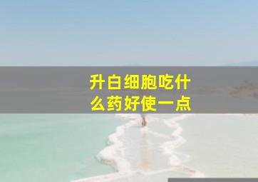 升白细胞吃什么药好使一点