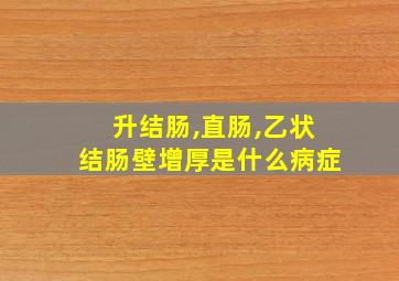 升结肠,直肠,乙状结肠壁增厚是什么病症