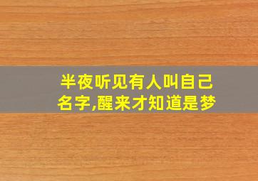 半夜听见有人叫自己名字,醒来才知道是梦