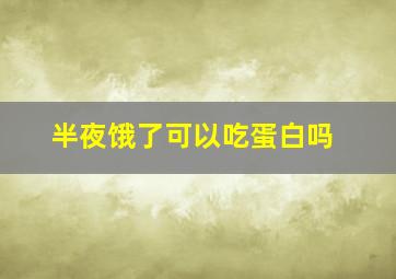 半夜饿了可以吃蛋白吗