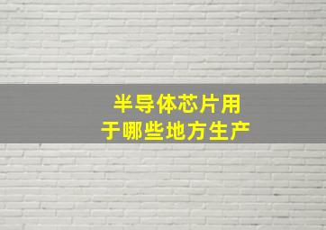 半导体芯片用于哪些地方生产