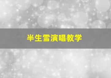 半生雪演唱教学