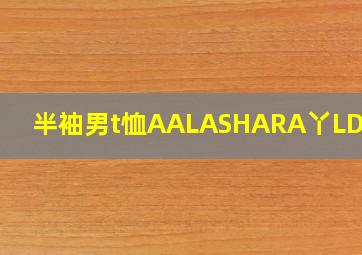 半袖男t恤AALASHARA丫LD啥牌