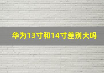 华为13寸和14寸差别大吗