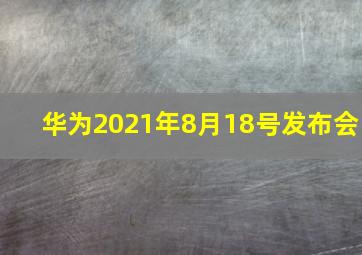 华为2021年8月18号发布会