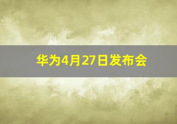 华为4月27日发布会