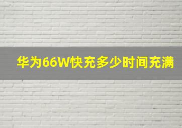 华为66W快充多少时间充满