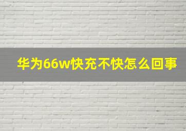 华为66w快充不快怎么回事