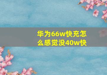 华为66w快充怎么感觉没40w快