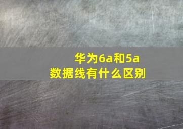 华为6a和5a数据线有什么区别