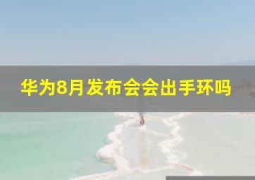 华为8月发布会会出手环吗