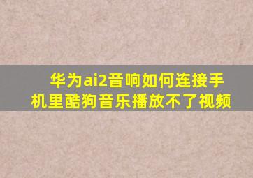 华为ai2音响如何连接手机里酷狗音乐播放不了视频