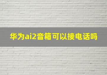 华为ai2音箱可以接电话吗