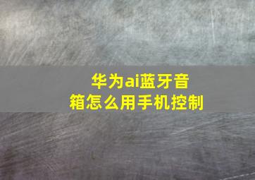 华为ai蓝牙音箱怎么用手机控制