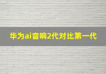 华为ai音响2代对比第一代