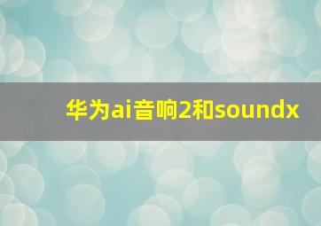 华为ai音响2和soundx