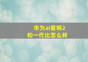 华为ai音响2和一代比怎么样