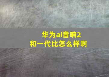 华为ai音响2和一代比怎么样啊