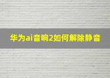 华为ai音响2如何解除静音