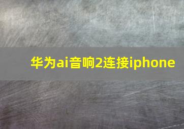 华为ai音响2连接iphone