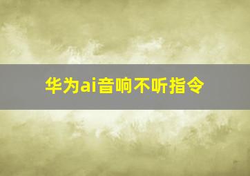 华为ai音响不听指令