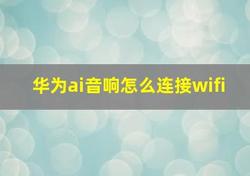 华为ai音响怎么连接wifi