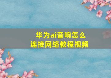 华为ai音响怎么连接网络教程视频