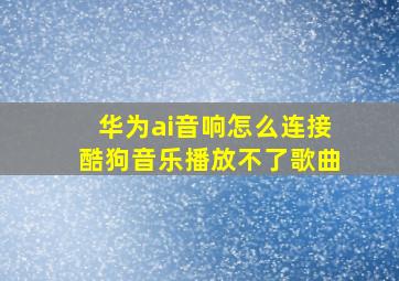 华为ai音响怎么连接酷狗音乐播放不了歌曲