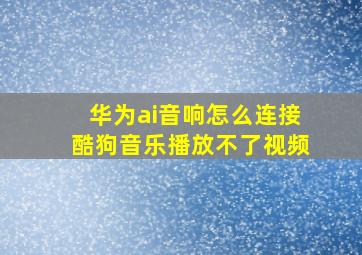 华为ai音响怎么连接酷狗音乐播放不了视频