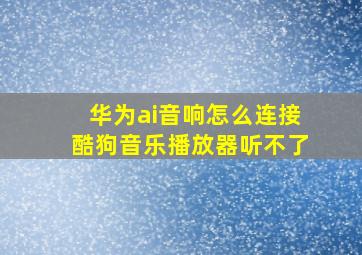 华为ai音响怎么连接酷狗音乐播放器听不了