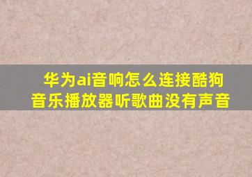 华为ai音响怎么连接酷狗音乐播放器听歌曲没有声音