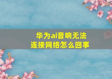 华为ai音响无法连接网络怎么回事