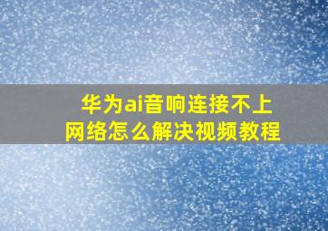 华为ai音响连接不上网络怎么解决视频教程