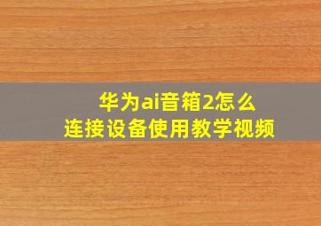 华为ai音箱2怎么连接设备使用教学视频