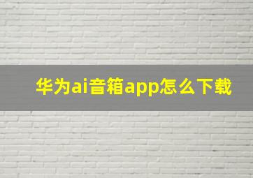 华为ai音箱app怎么下载