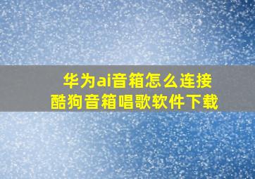 华为ai音箱怎么连接酷狗音箱唱歌软件下载