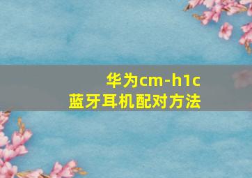 华为cm-h1c蓝牙耳机配对方法