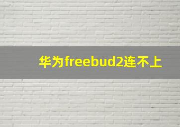 华为freebud2连不上