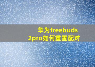 华为freebuds2pro如何重置配对