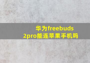 华为freebuds2pro能连苹果手机吗