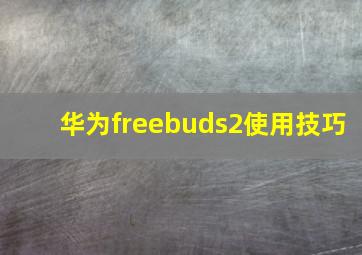 华为freebuds2使用技巧