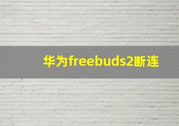 华为freebuds2断连